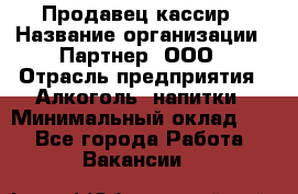 Продавец-кассир › Название организации ­ Партнер, ООО › Отрасль предприятия ­ Алкоголь, напитки › Минимальный оклад ­ 1 - Все города Работа » Вакансии   